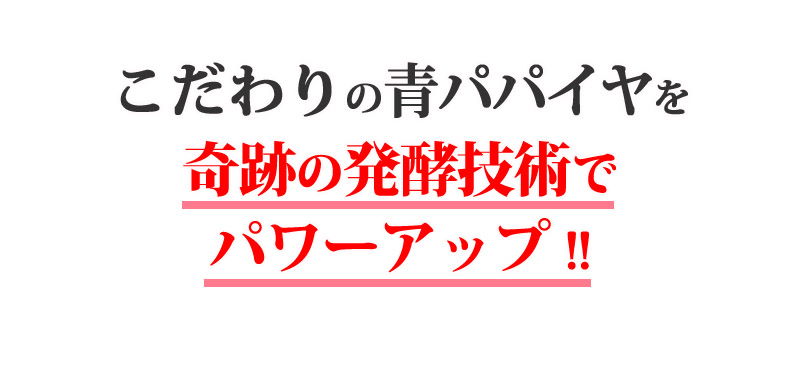 こだわりの青パパイヤを奇跡の発酵技術でパワーアップ!!