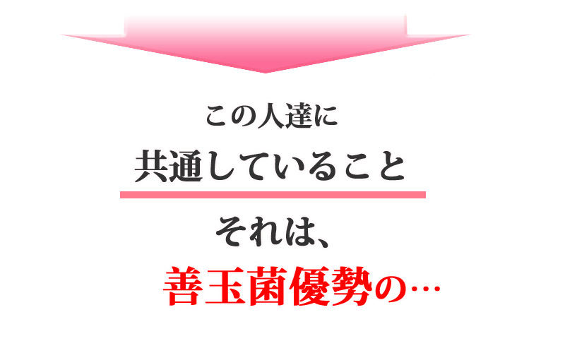 この人達に共通していることそれは、善玉菌優勢の…